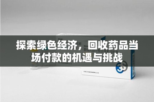 无锡探索绿色经济，回收药品当场付款的机遇与挑战