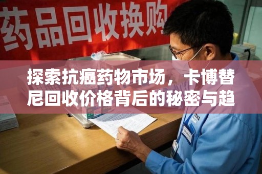 无锡探索抗癌药物市场，卡博替尼回收价格背后的秘密与趋势