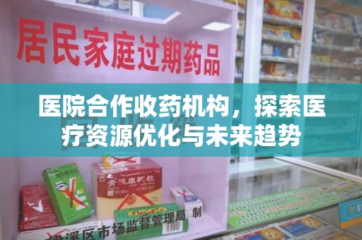 无锡医院合作收药机构，探索医疗资源优化与未来趋势