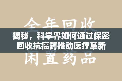 无锡揭秘，科学界如何通过保密回收抗癌药推动医疗革新