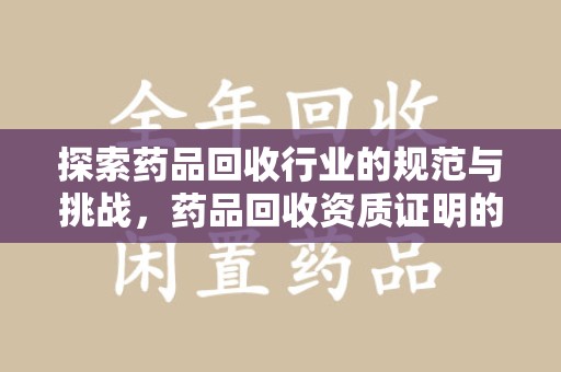 无锡探索药品回收行业的规范与挑战，药品回收资质证明的重要性