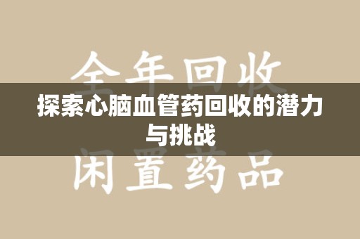 无锡探索心脑血管药回收的潜力与挑战