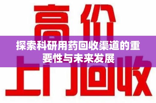 无锡探索科研用药回收渠道的重要性与未来发展