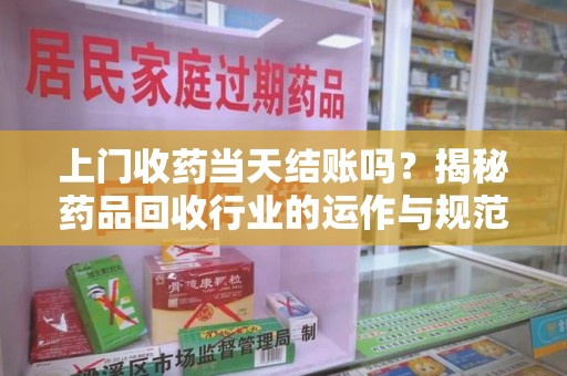 无锡上门收药当天结账吗？揭秘药品回收行业的运作与规范