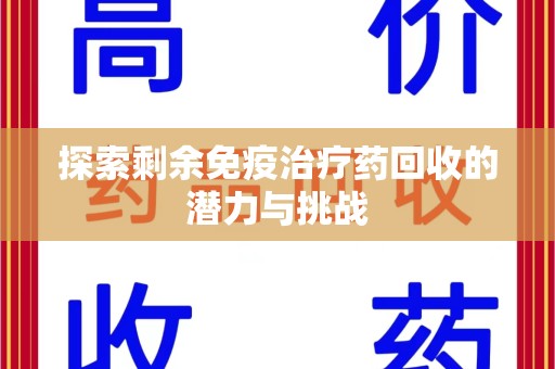 无锡探索剩余免疫治疗药回收的潜力与挑战