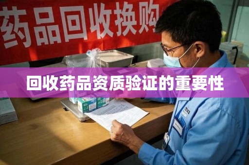 无锡回收药品资质验证的重要性