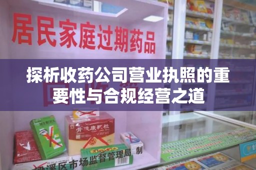 无锡探析收药公司营业执照的重要性与合规经营之道