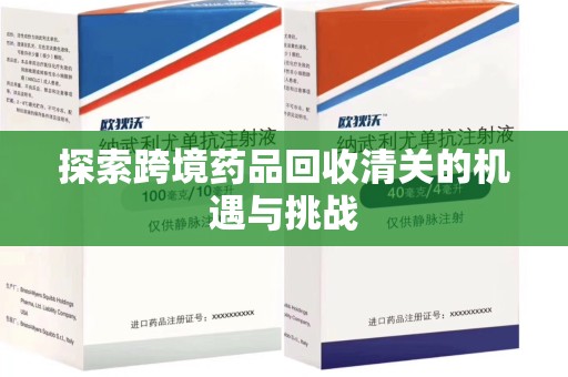 无锡探索跨境药品回收清关的机遇与挑战