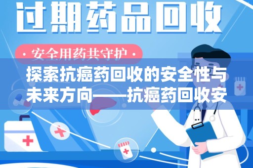 无锡探索抗癌药回收的安全性与未来方向——抗癌药回收安全吗