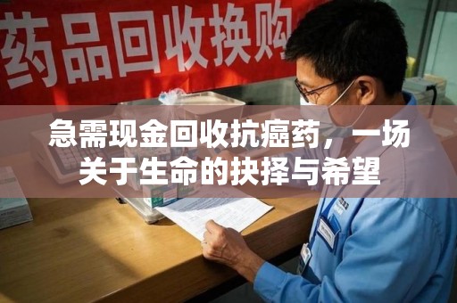 无锡急需现金回收抗癌药，一场关于生命的抉择与希望