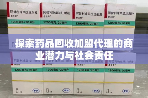 无锡探索药品回收加盟代理的商业潜力与社会责任