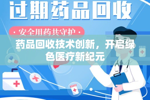 无锡药品回收技术创新，开启绿色医疗新纪元