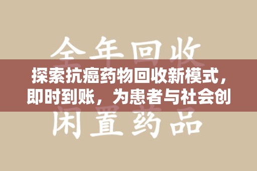 无锡探索抗癌药物回收新模式，即时到账，为患者与社会创造双赢