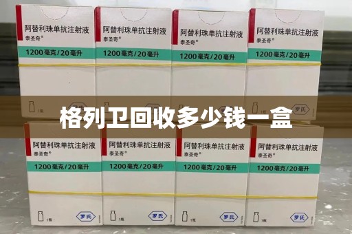 无锡格列卫回收多少钱一盒
