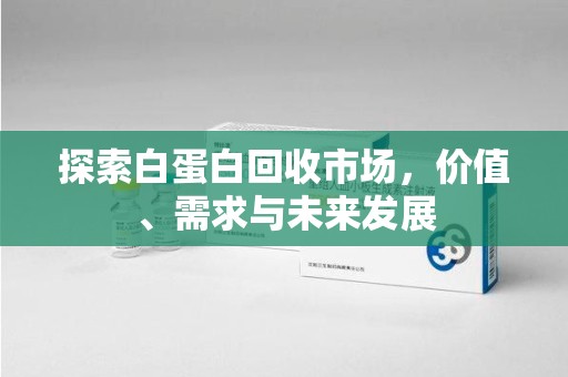 无锡探索白蛋白回收市场，价值、需求与未来发展