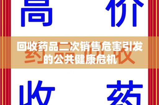 无锡回收药品二次销售危害引发的公共健康危机