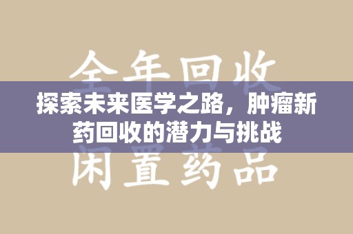 无锡探索未来医学之路，肿瘤新药回收的潜力与挑战