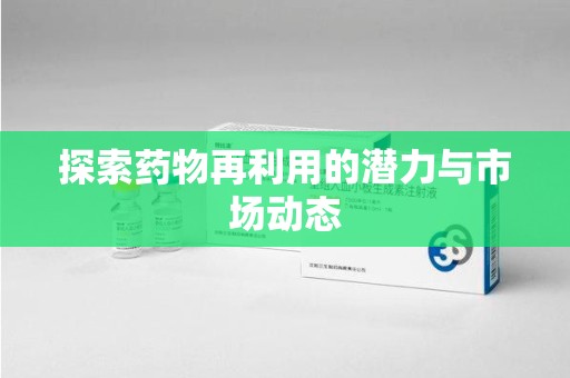 无锡探索药物再利用的潜力与市场动态