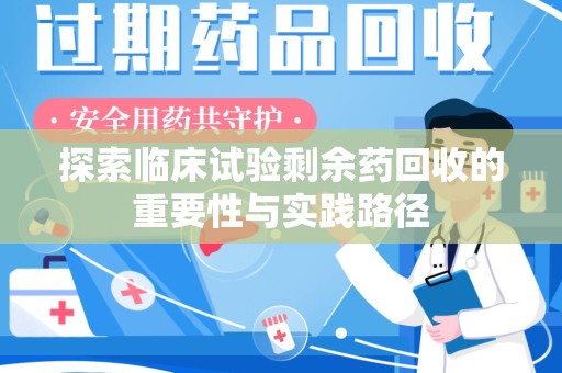 无锡探索临床试验剩余药回收的重要性与实践路径