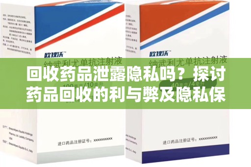 无锡回收药品泄露隐私吗？探讨药品回收的利与弊及隐私保护措施