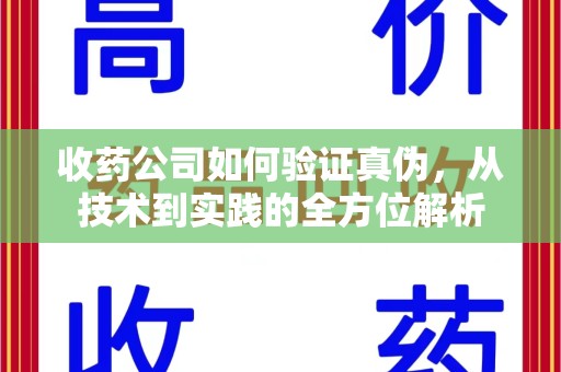 无锡收药公司如何验证真伪，从技术到实践的全方位解析