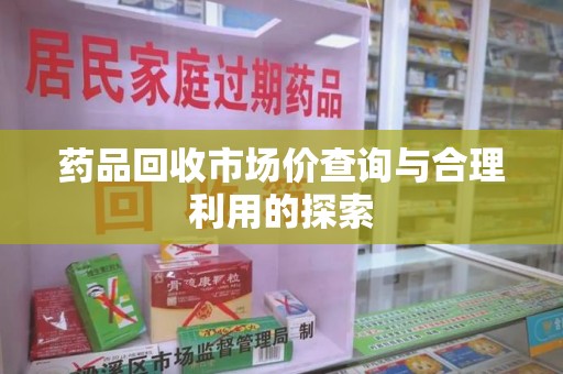 无锡药品回收市场价查询与合理利用的探索