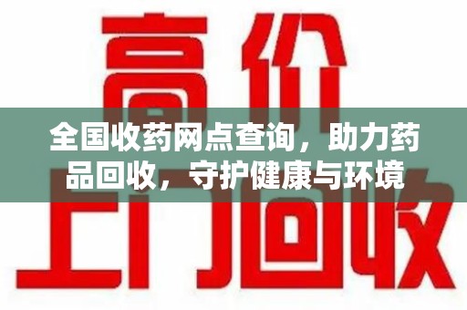 无锡全国收药网点查询，助力药品回收，守护健康与环境