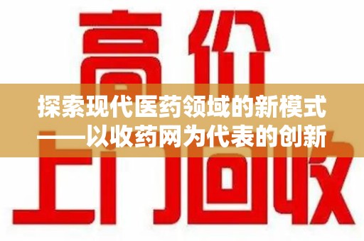无锡探索现代医药领域的新模式——以收药网为代表的创新平台