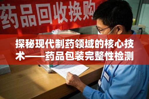 无锡探秘现代制药领域的核心技术——药品包装完整性检测的科学与应用