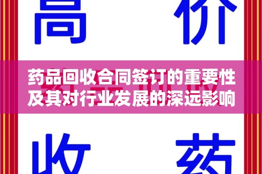 无锡药品回收合同签订的重要性及其对行业发展的深远影响