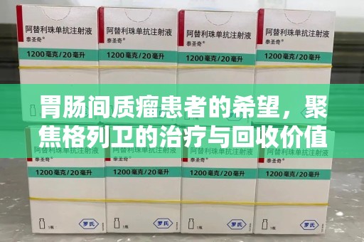 无锡胃肠间质瘤患者的希望，聚焦格列卫的治疗与回收价值