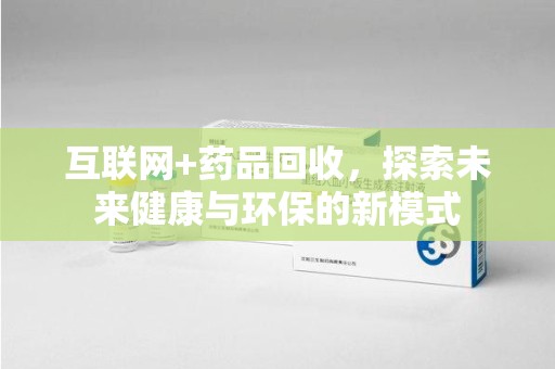 无锡互联网+药品回收，探索未来健康与环保的新模式