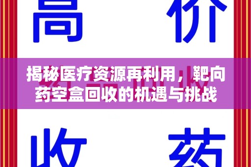 无锡揭秘医疗资源再利用，靶向药空盒回收的机遇与挑战
