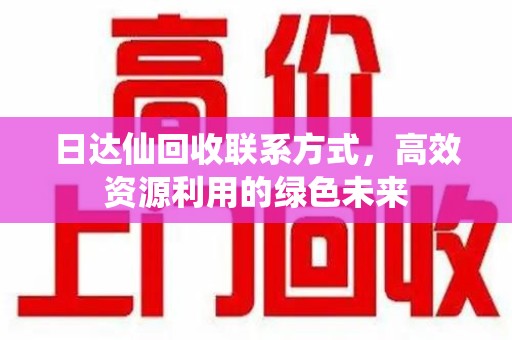 无锡日达仙回收联系方式，高效资源利用的绿色未来