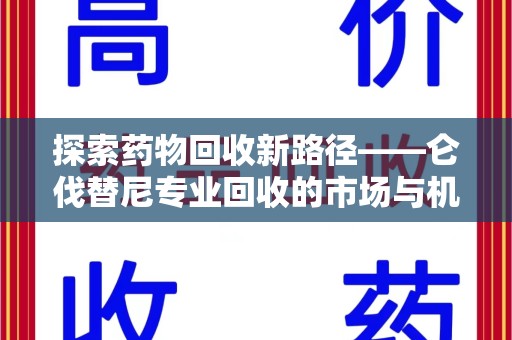 无锡探索药物回收新路径——仑伐替尼专业回收的市场与机遇