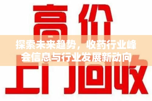 无锡探索未来趋势，收药行业峰会信息与行业发展新动向