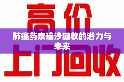 无锡肺癌药泰瑞沙回收的潜力与未来