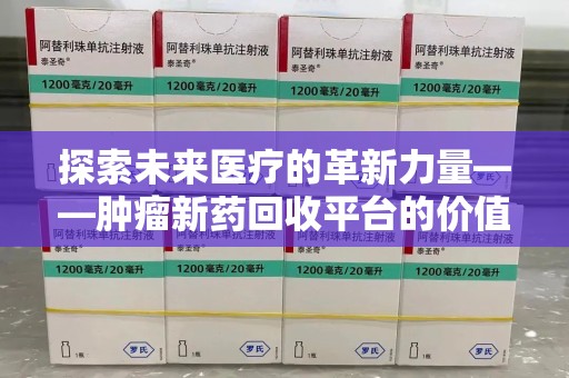 无锡探索未来医疗的革新力量——肿瘤新药回收平台的价值与前景