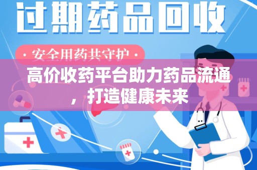 无锡高价收药平台助力药品流通，打造健康未来