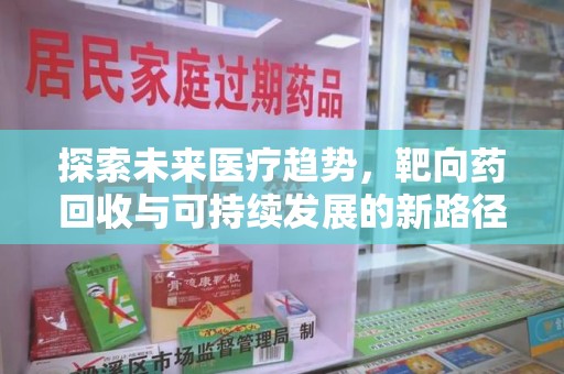 无锡探索未来医疗趋势，靶向药回收与可持续发展的新路径
