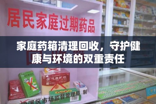 无锡家庭药箱清理回收，守护健康与环境的双重责任