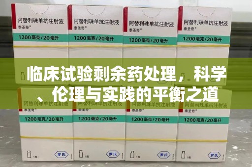 无锡临床试验剩余药处理，科学、伦理与实践的平衡之道