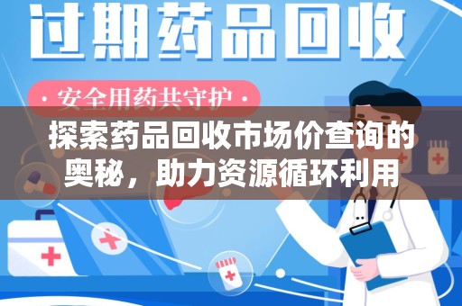 无锡探索药品回收市场价查询的奥秘，助力资源循环利用
