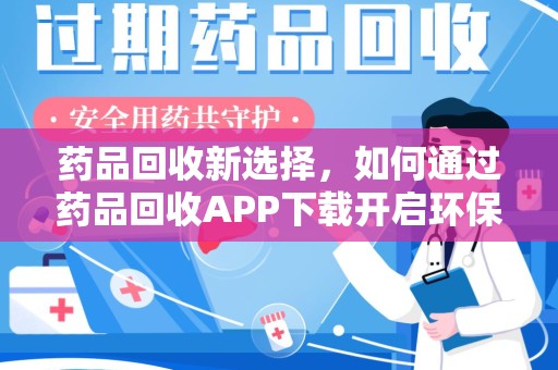无锡药品回收新选择，如何通过药品回收APP下载开启环保生活