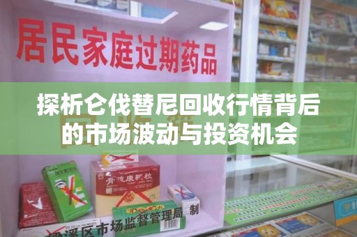 无锡探析仑伐替尼回收行情背后的市场波动与投资机会