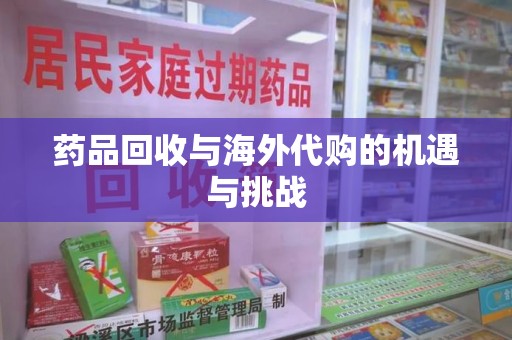 无锡药品回收与海外代购的机遇与挑战