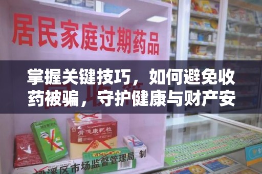 无锡掌握关键技巧，如何避免收药被骗，守护健康与财产安全