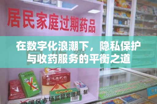 无锡在数字化浪潮下，隐私保护与收药服务的平衡之道