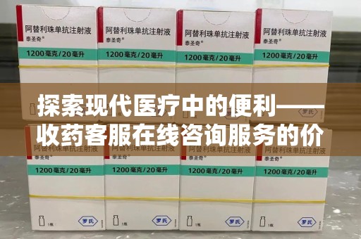 无锡探索现代医疗中的便利——收药客服在线咨询服务的价值与未来