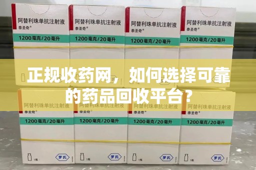 无锡正规收药网，如何选择可靠的药品回收平台？